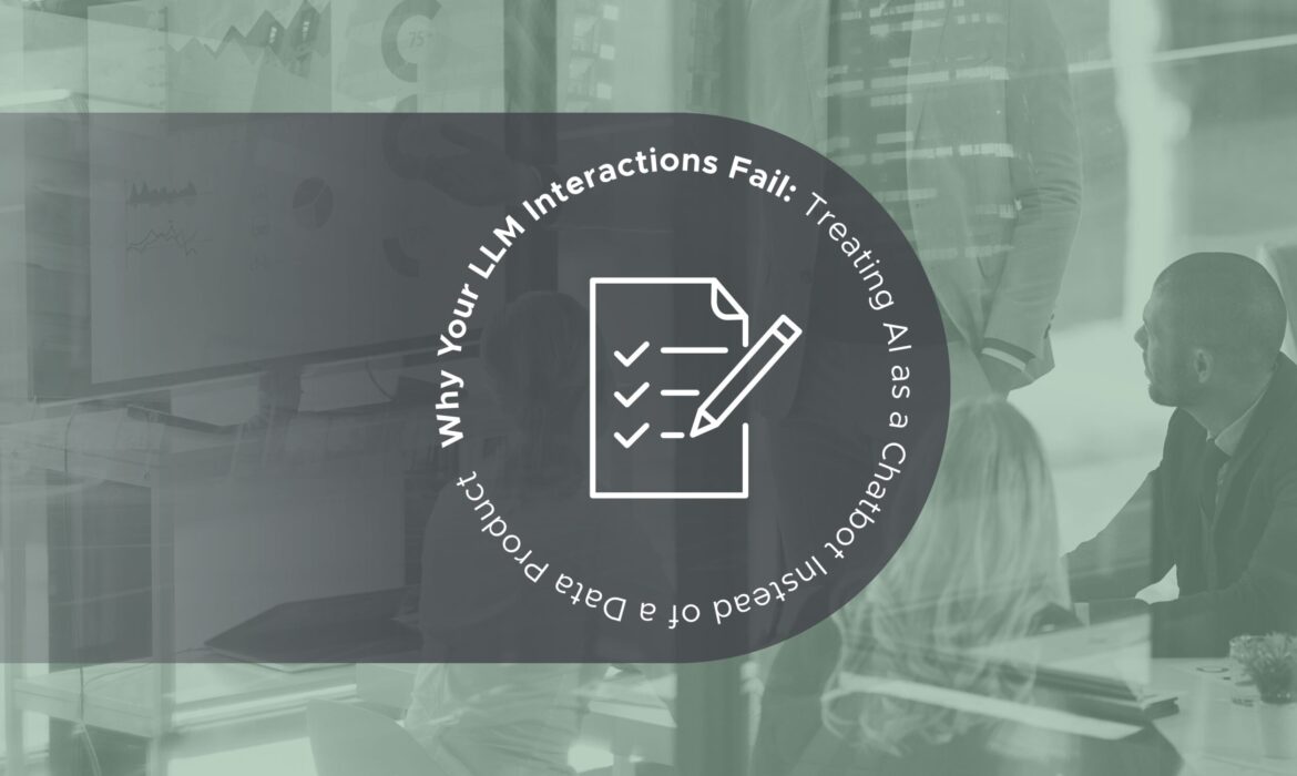 Why Your LLM Interactions Fail – Treating AI as a Chatbot Instead of a Data Product